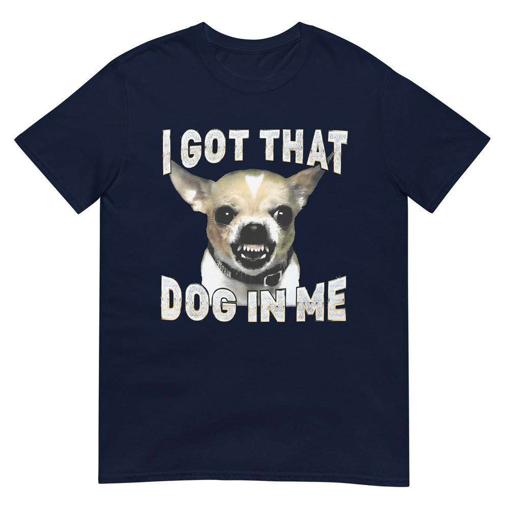 I Got That Dog In Me Funny Dog Chihuahua Lovers Unisex Unisex TShirt S