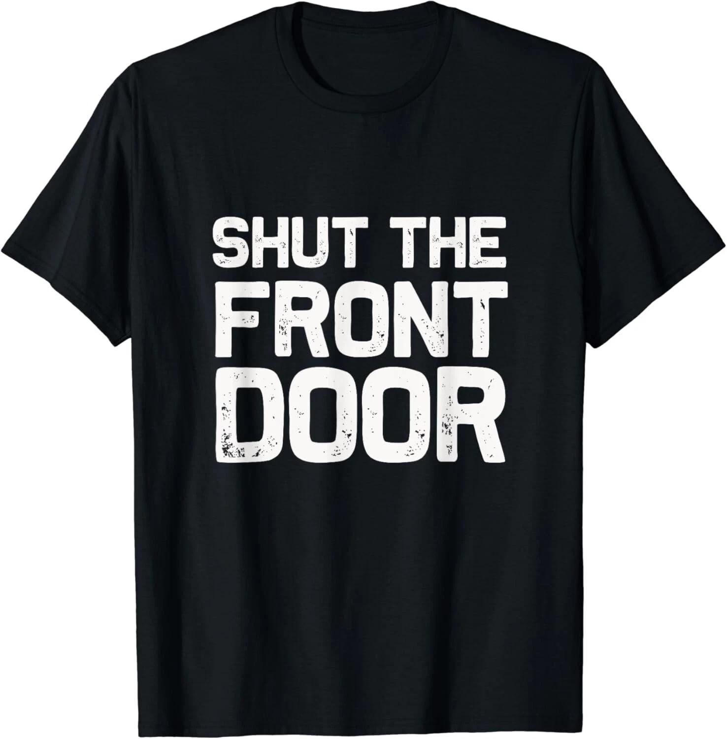 

Shut The Front Door _ Funny Sarcastic T-Shirt Gift idea Gifts Unisex T-Shirt 4XL