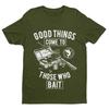 Funny Fishing T Shirt Good Things Come To Those Who Bait Fisherman Gift Idea