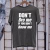 Dont Bro Me If You Dont Know Me T-Shirt Bold Funny Attitude Gift