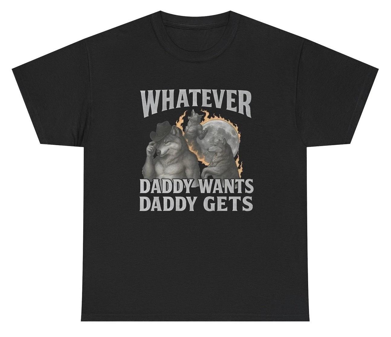 

Whatever Daddy Wants Daddy Gets T Shirt Funny Alpha Wolf Meme Tee S