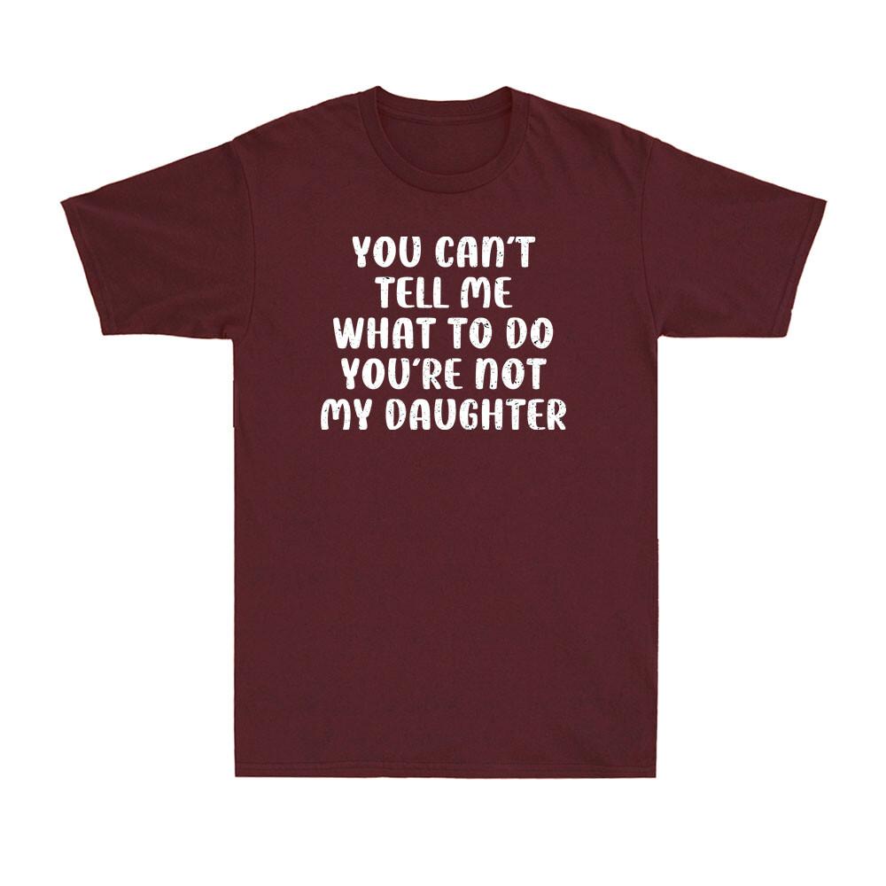 You Cant Tell Me What To Do You Are Not My Daughter Fathers Day Unisexs Tshirt