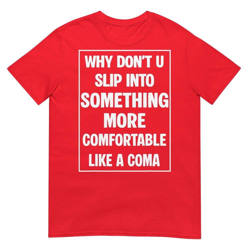 Why Dont You Slip Into Something More Comfortable Like Coma Tshirt S