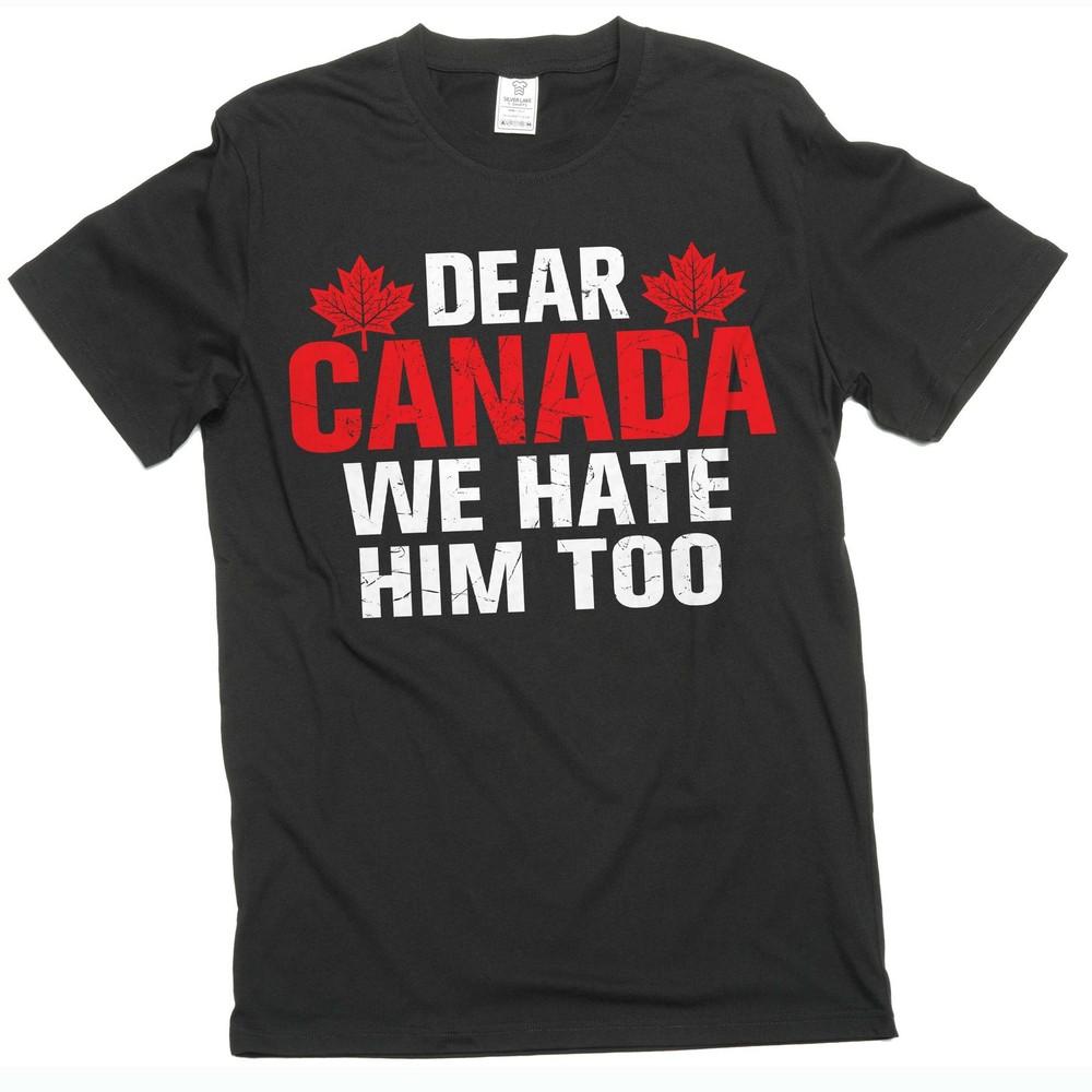 

Dear Canada We Hate Him Too TShirt, Anti Trump Shirt, Resist Trump Shirt L