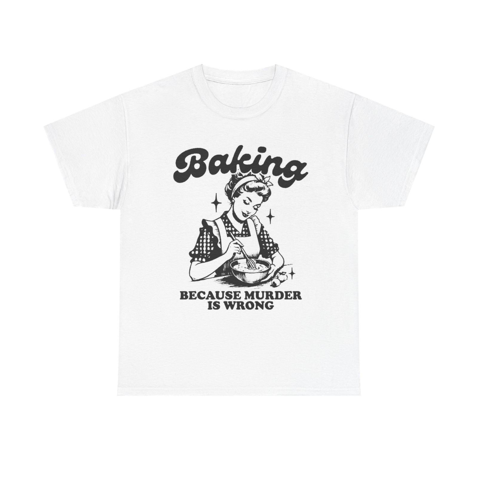 Baking Because Murder Is Wrong Graphic T Shirt Funny Unisex Heavy Cotton Tee XL