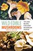 The Wild Edible Mushrooms : Tips And Recipes For Every Mushroom Hunter Book