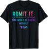 Admit It Life Would Be Boring Without Tim Funny Saying T-Shirt