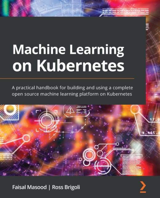 Kniha Machine Learning On Kubernetes : A Practical Handbook for Building and Using a Complete Open Source Machine Learning Platform On Kubernetes