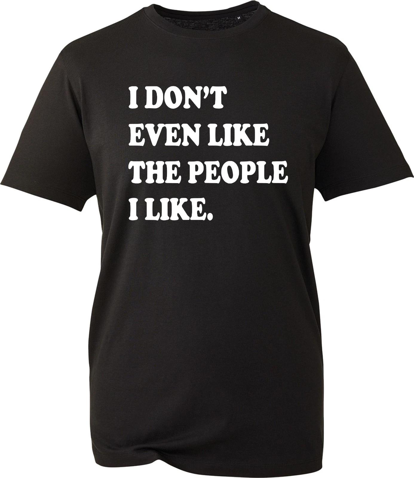 I Don t Even Like The People I Like Shirt Funny Joke Printed Design Mens T-Shirt 2XL