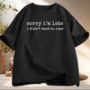 Sorry Im Late I Didnt Want To Come Tshirt Funny Humor T Shirt Cotton Short Sleeve Round Neck Oversized Tshirt Loose Clothing