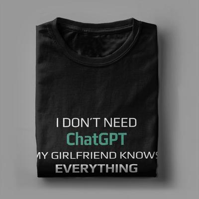 I Dont Need ChatGPT My Girlfriend Knows Everything Meme TShirt Summer Leisure TShirts Unisex Cotton O Neck Top Tees Short Sleeve