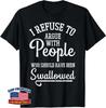 Refuse To Argue People Swallowed Funny Saying Unisex T-Shirt