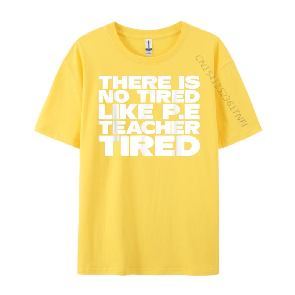 Pe Teacher There Is No Tired Like PE Teacher Tired Blank T Shirt 100 Cotton Luxury Brand Gothic Style