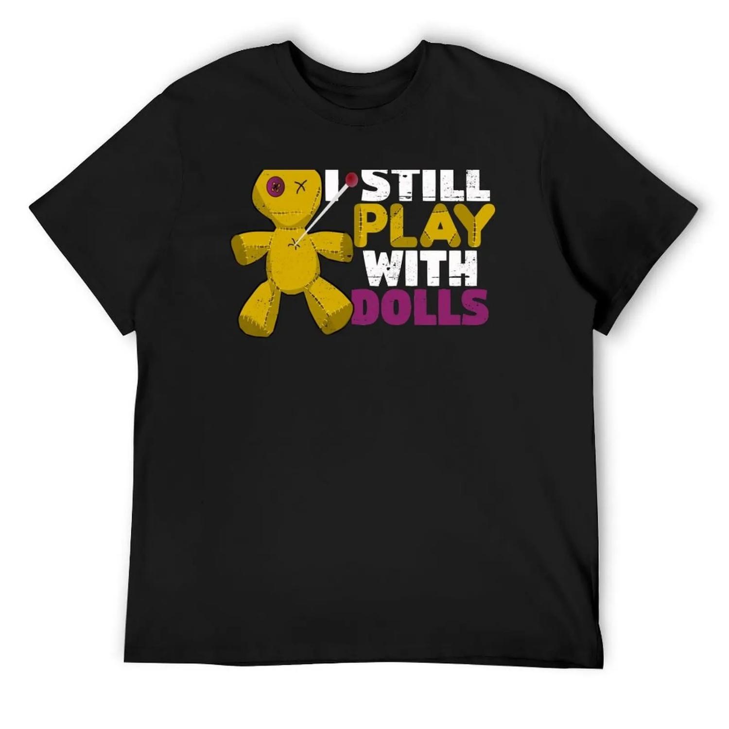 I Still Play with Dolls T-Shirt fashion shirts customs sports fans Funny t-shirt T-shirts for men cotton S
