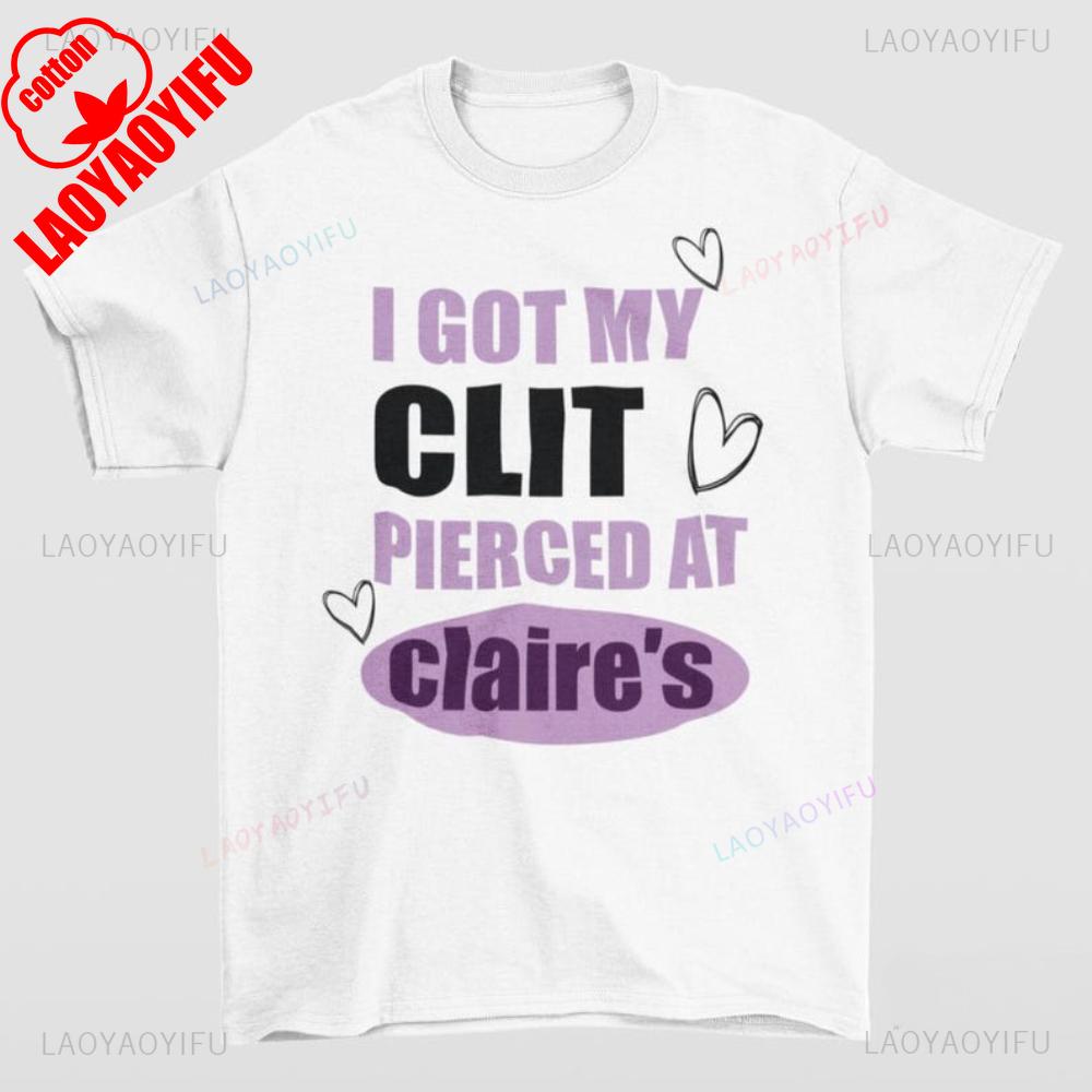 Got My ClT Pierced At Claries Shirt Adult Humor Unhinged Inappropriate Gifts Humorous Funny Meme Sassy Novelty Apparel