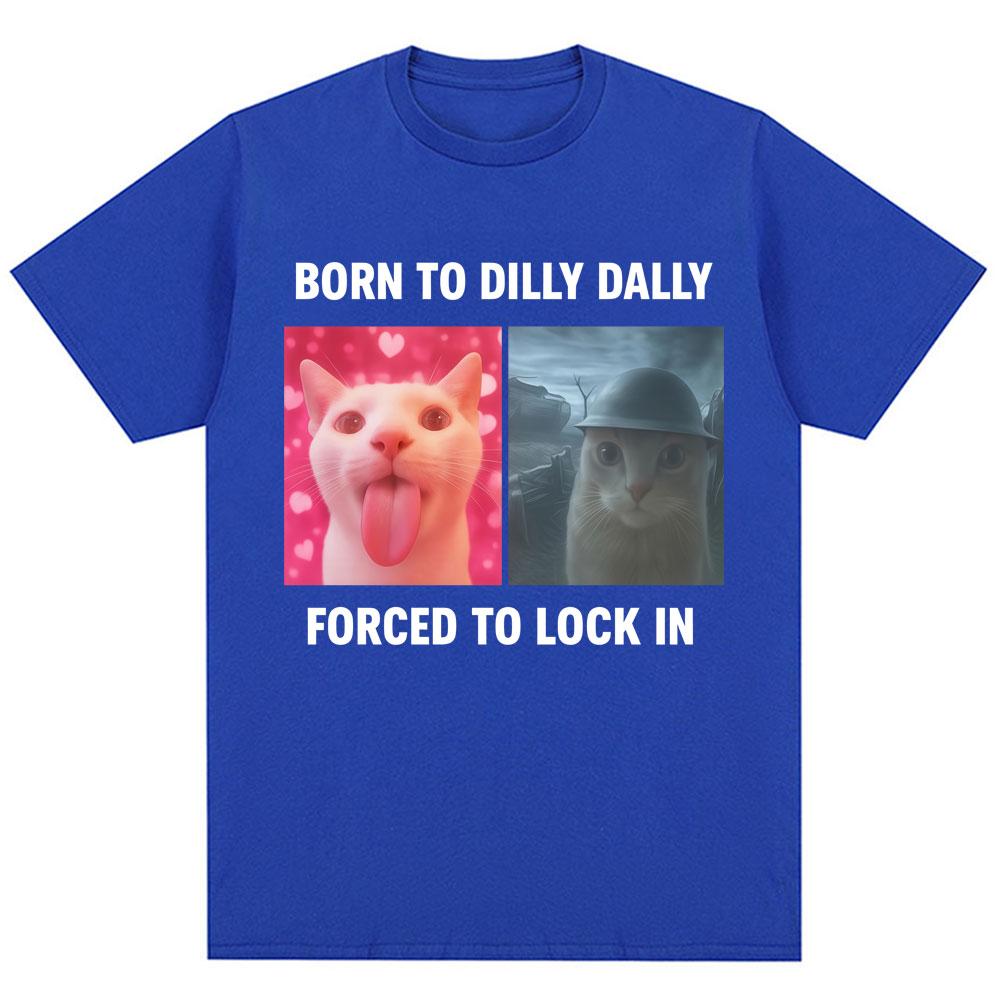 Born To Dilly Dally Forced To Lock in Funny Meme T-Shirts Humor Cat Graphic Fashion T Shirts Men Women Oversized Cotton T-shirt