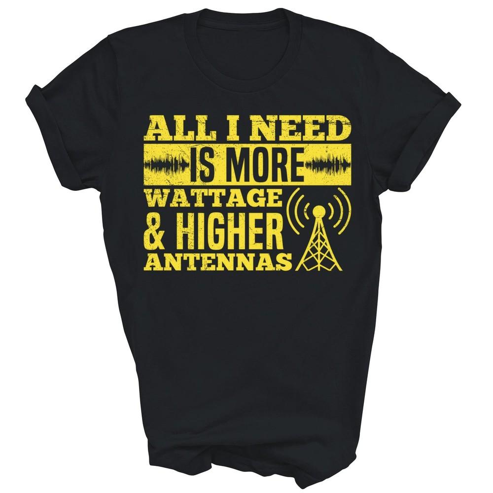 

Ham Radio All I Need More Wattage Antennas Unisex Shirt Gift 3XL