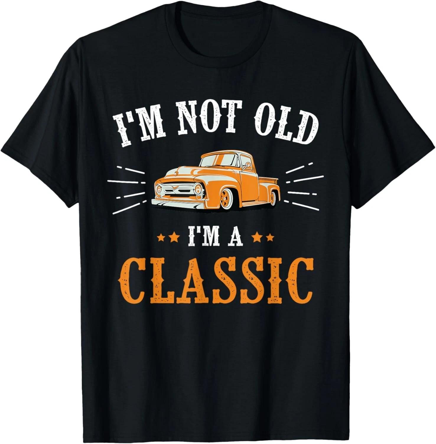 

I m Not Old I m A Classic_ Vintage Car Truck Birthday Gift Unisex T-Shirt S