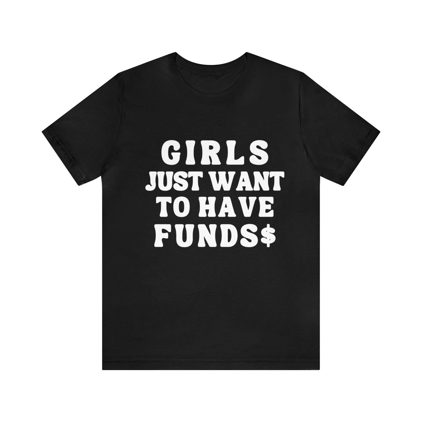 Girls Just Want To Have Funds$ T shirt for Men and Women Gifts M