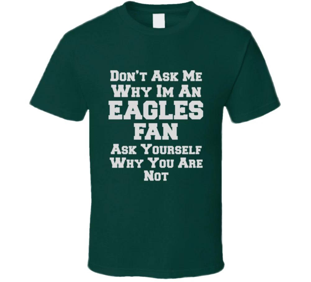 Dont Ask Me Why Im An Eagles Fan Ask Yourself Why You Are Not Funny T Shirt 2XL