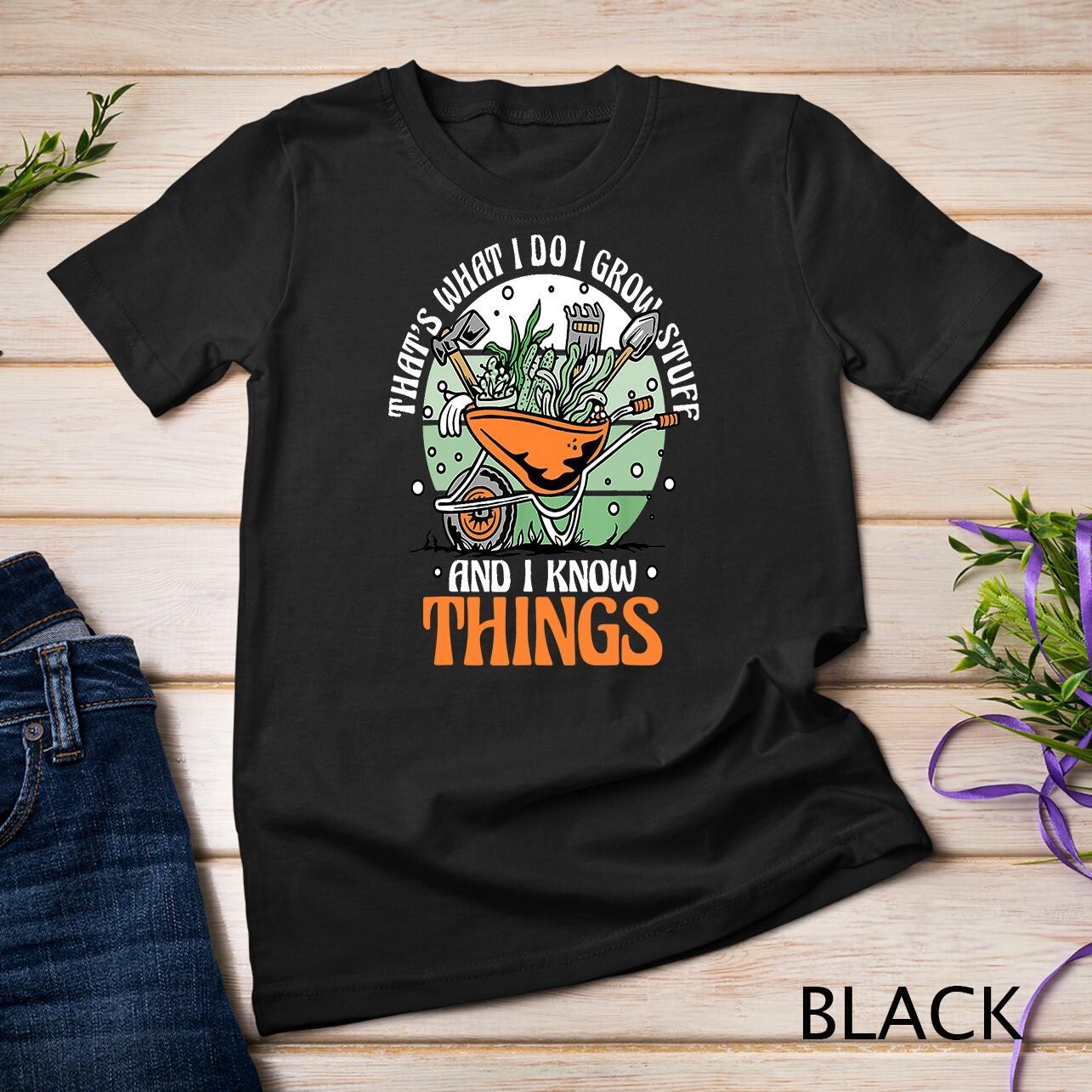 Gardening Gardener I Grow Stuff And Know Things T-Shirt Mens Womens Tees Top Unisex T-Shirt Mens Womens Tees Top S