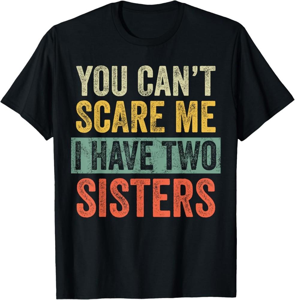 

You Can t Scare Me I Have Two Sisters | Funny Brothers Gift T-Shirt Unisex T-Shirt XXXXL