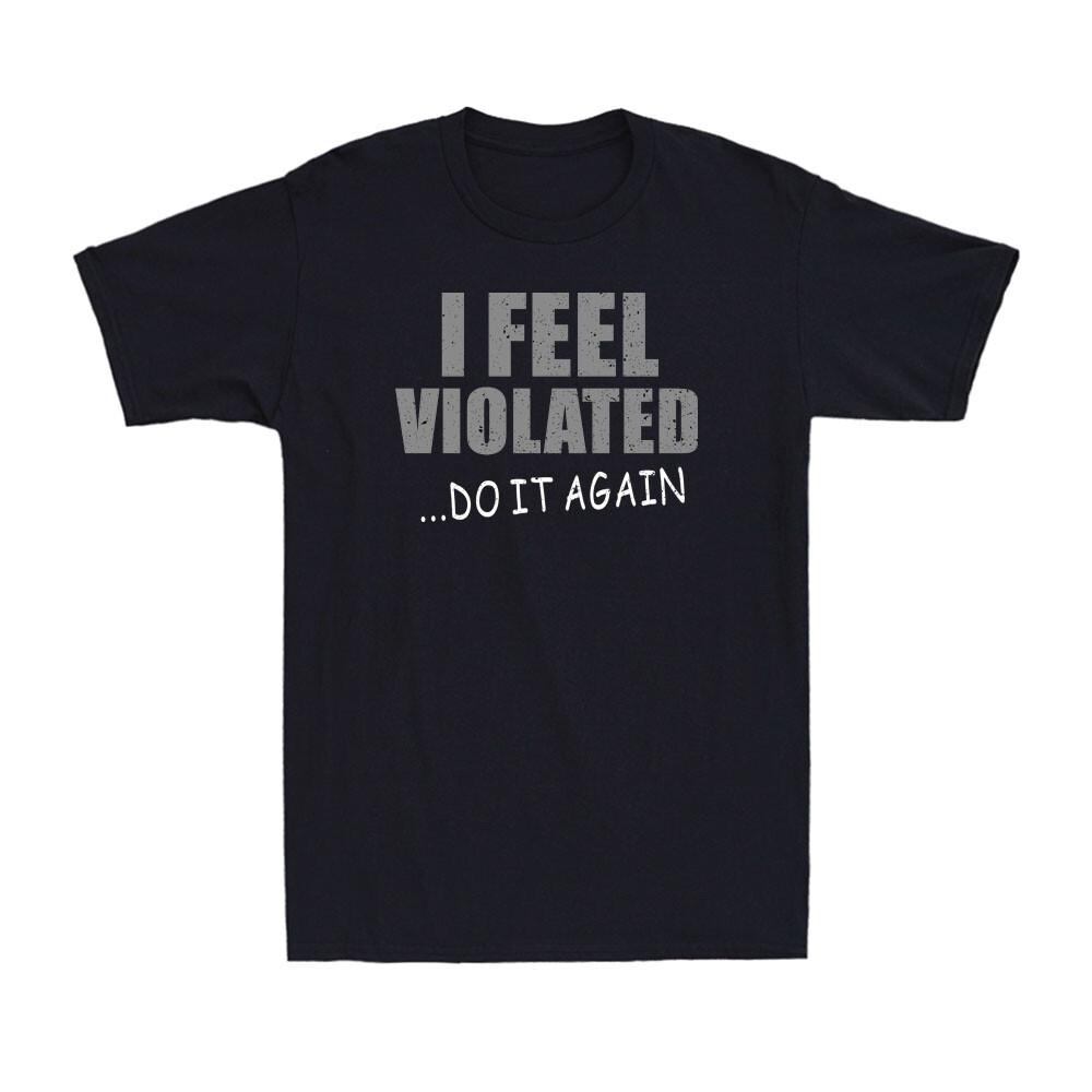I Feel Violated Sarcastic Adult Cool Graphic Gift Idea Humor Funny Men s T-Shirt S