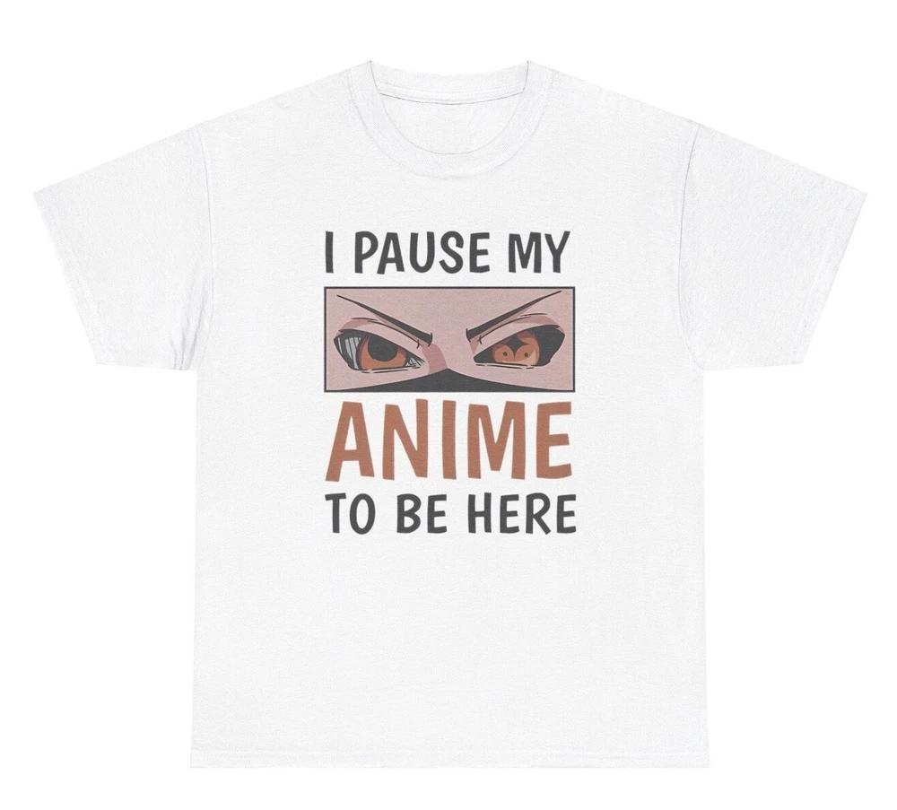 I Pause My Anime To Be Here T Shirt Funny Anime Lover Unisexga Gamer Gift Tee S