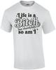 Life Is a Bitch But Thankfully So Am I T-Shirt