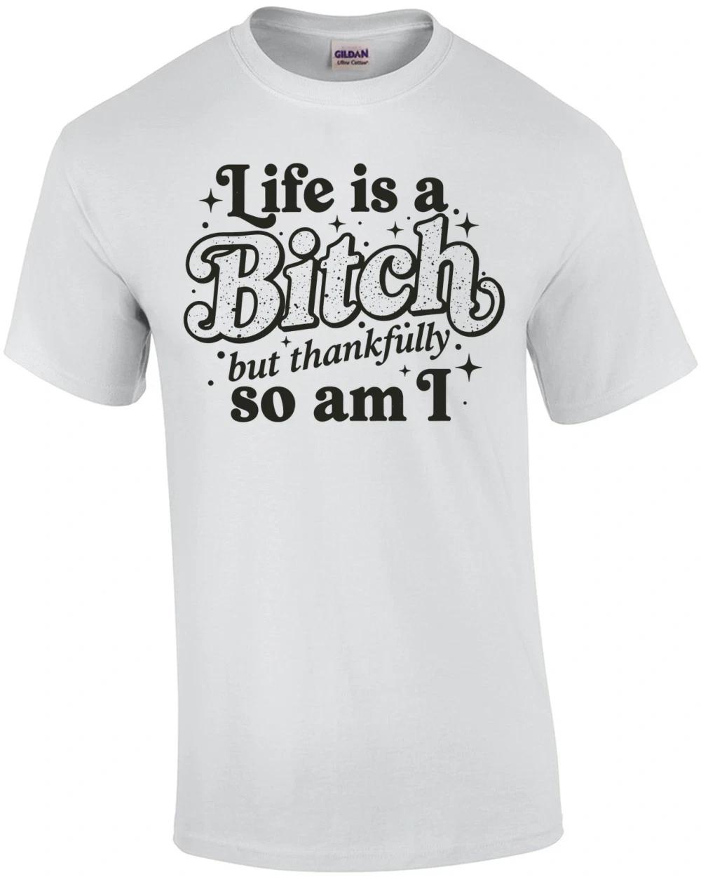 Life is a Bitch But Thankfully So Am I T-Shirt S