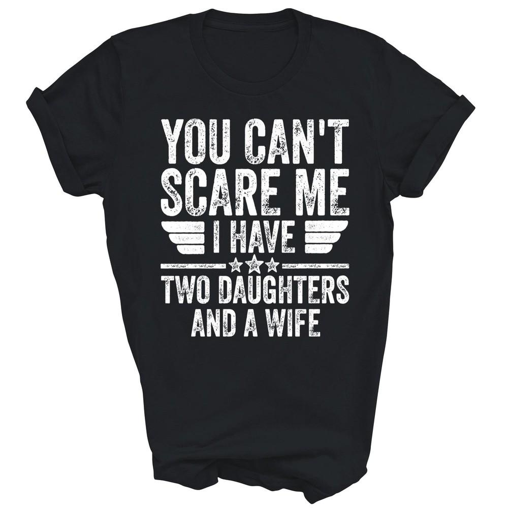 

You Can t Scare Me I Have Two Daughters And A Wife Unisex Shirt Gift M