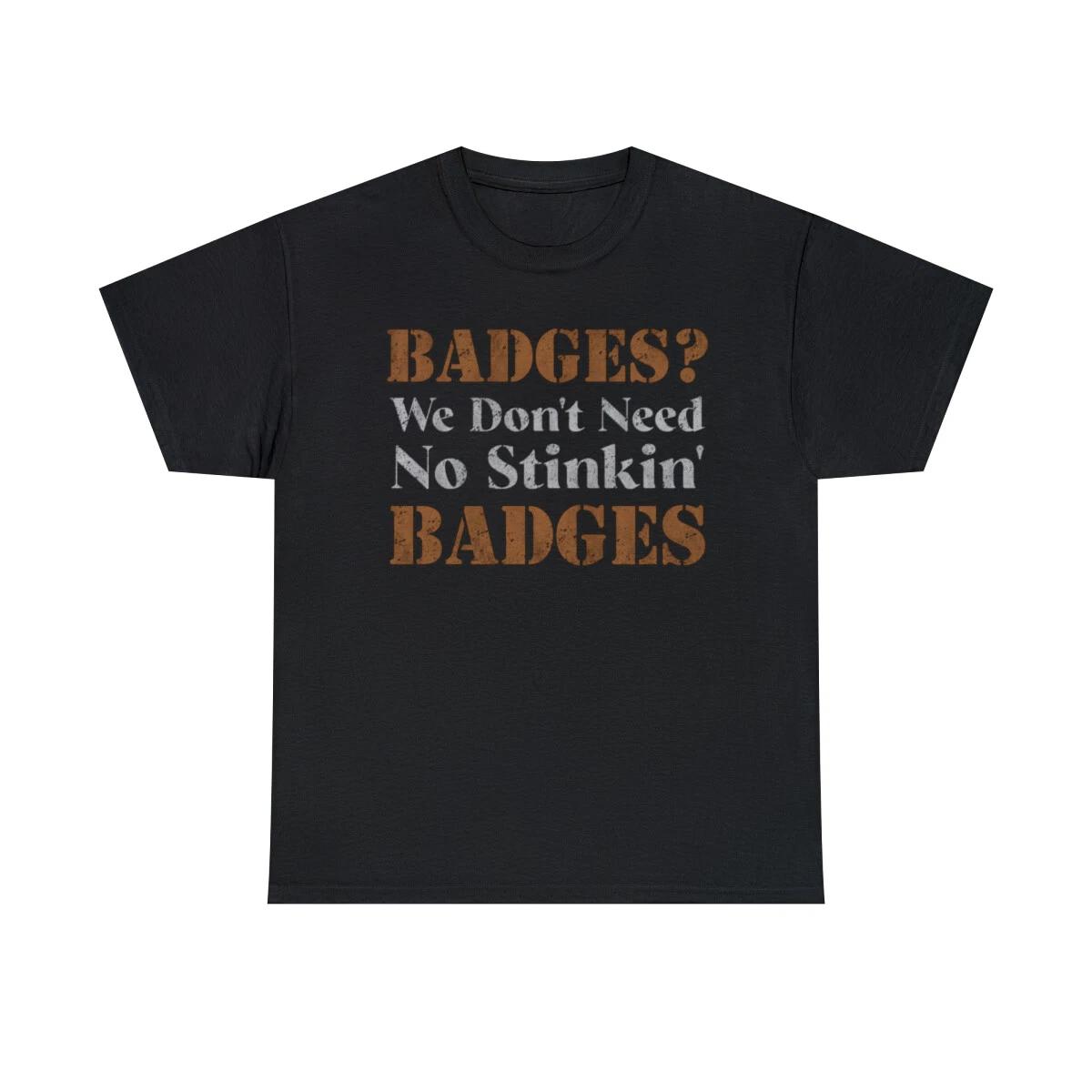 We Don t Need No Stinkin Badges Funny T-Shirt 4XL