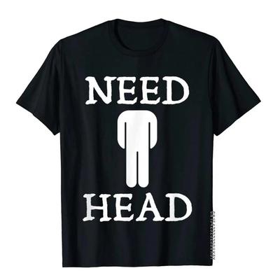 Men's Need Head Adult Humor Tshirt For Men Dirty Joke Shirt T-Shirts Normal Tees Coupons Casual Cotton Clothing