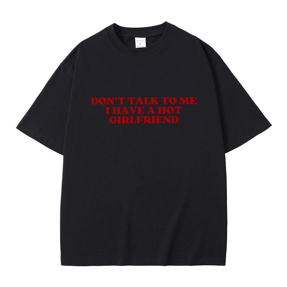 Dont Talk To Me I Have A Hot Girlfriend Text Funny Meme Graphic T Shirts Men Women Casual Cotton Tshirts Oversized Tee Shirt