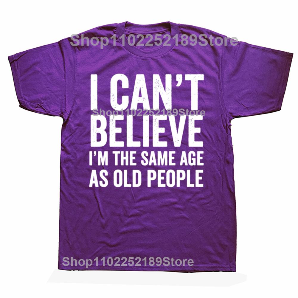 Funny I Can't Believe I'm The Same Age As Old People Graphic T-shirts Men Casual Tshirt 100% Cotton Loose Oversized T Shirt