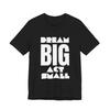 Dream Big Act Small T-Shirt, Inspirational Quote, Motivational Tee, Kindness
