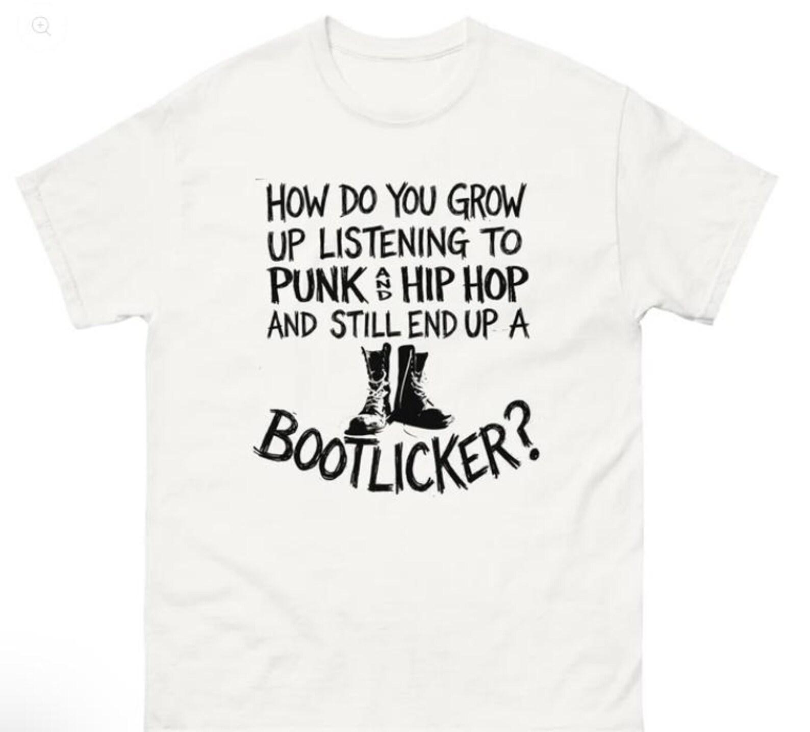 How Do You Grow Up Listening To Punk And Hip Hop Music And Still End Up A Bootlicker Shirt XL