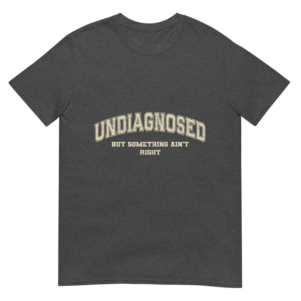 Undiagnosed But Something Aint Right Tshirt