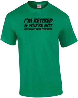 I'm Retired And You're Not Have Fun At Work Tomorrow T-Shirt