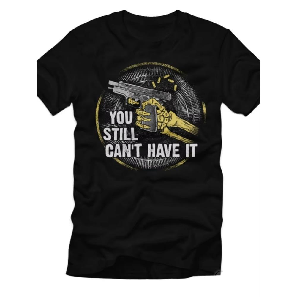 You Still Can't Have it. Texas Weapons Act Gun Control T-Shirt. Premium Cotton Short Sleeve O-Neck Mens T Shirt New S-3XL