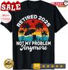 2025/Vintage Retired 2025 Not My Problem Anymore Funny Unisex T-Shirt Unisex T-Shirt
