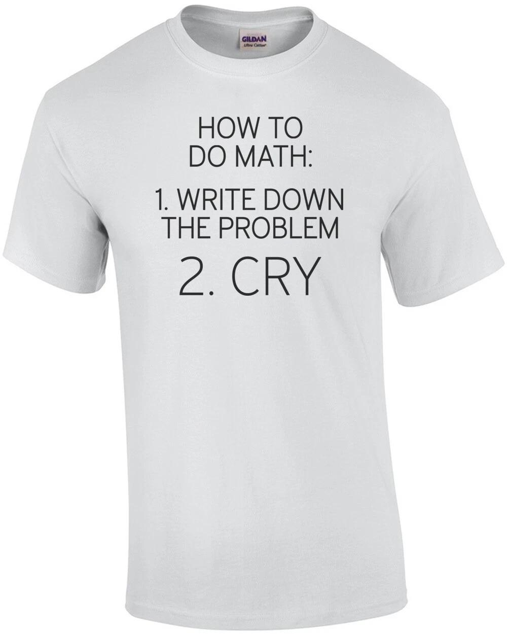 

How to do math: 1. write down the problem 2. cry - math t-shirt 4XL