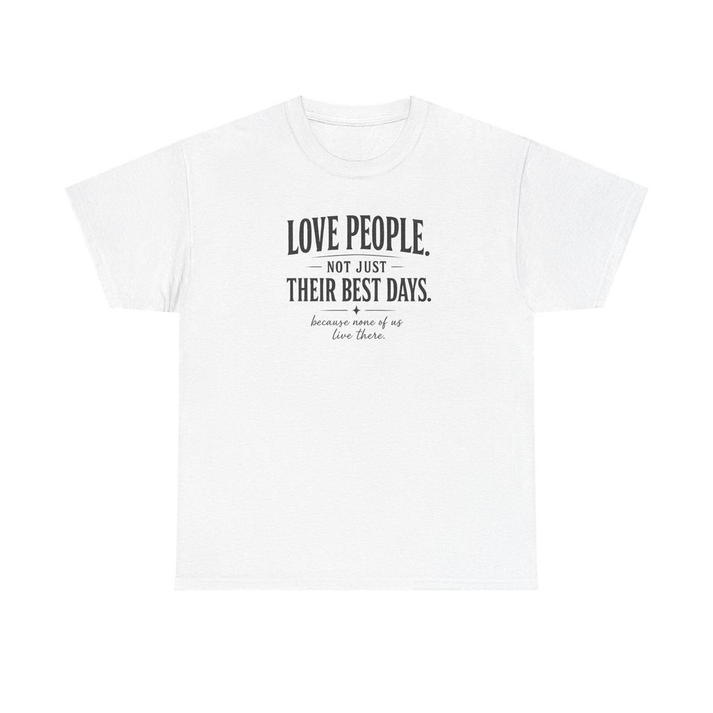 Love People Not Just Their Best Days Shirt Inspirational Quote Tee Family Values Shirt Grace and Forgiveness Shirt Meaningful Christian Gift
