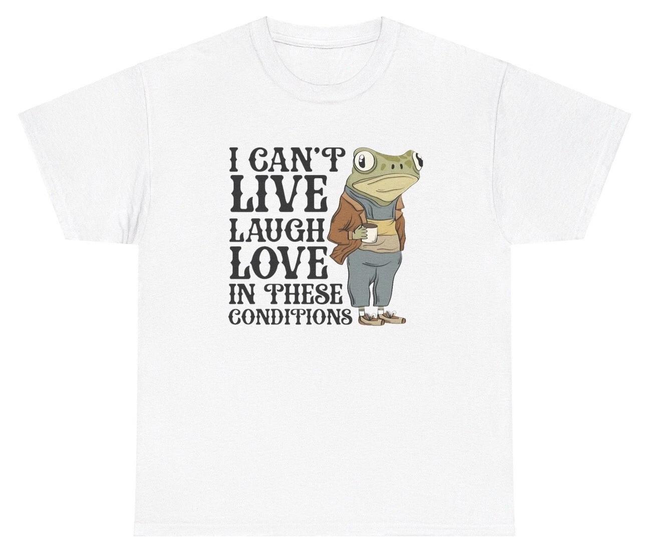 I Cant Live Laugh Love In These Conditions Frog T Shirt Funny Y2K Meme Silly Tee 4XL