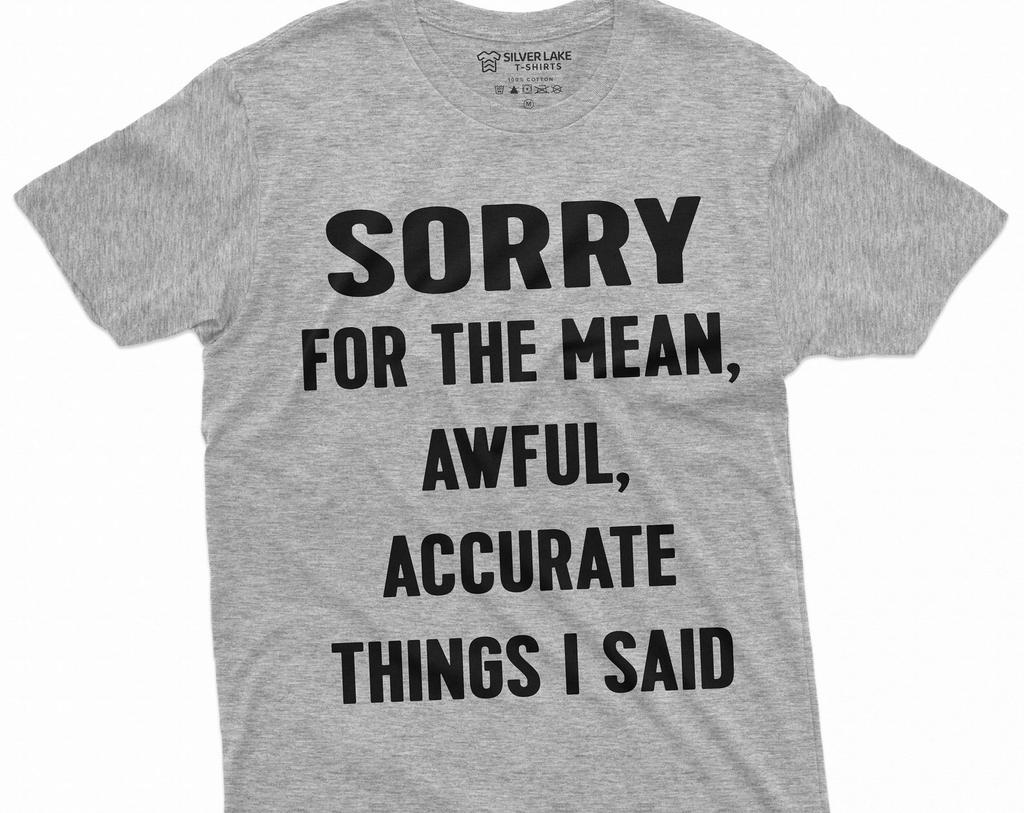 Sorry for the Mean Awful Accurate Things I said Funny saying Tee Shirt Unisex Mens Womens Birthday Gift Tee Shirt