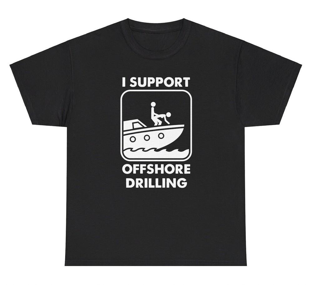 I Support Offshore Drilling T Shirt Funny Dirty Boat Sex Adult Humor Gift Tee Unisex T-Shirt M