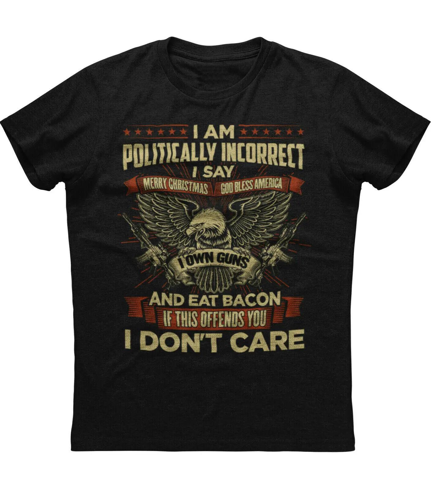 I Am Politically Incorrect I Own Guns God Bless America Liberals TShirt New 100 Cotton ONeck Short Sleeve Casual Mens Tshirt S
