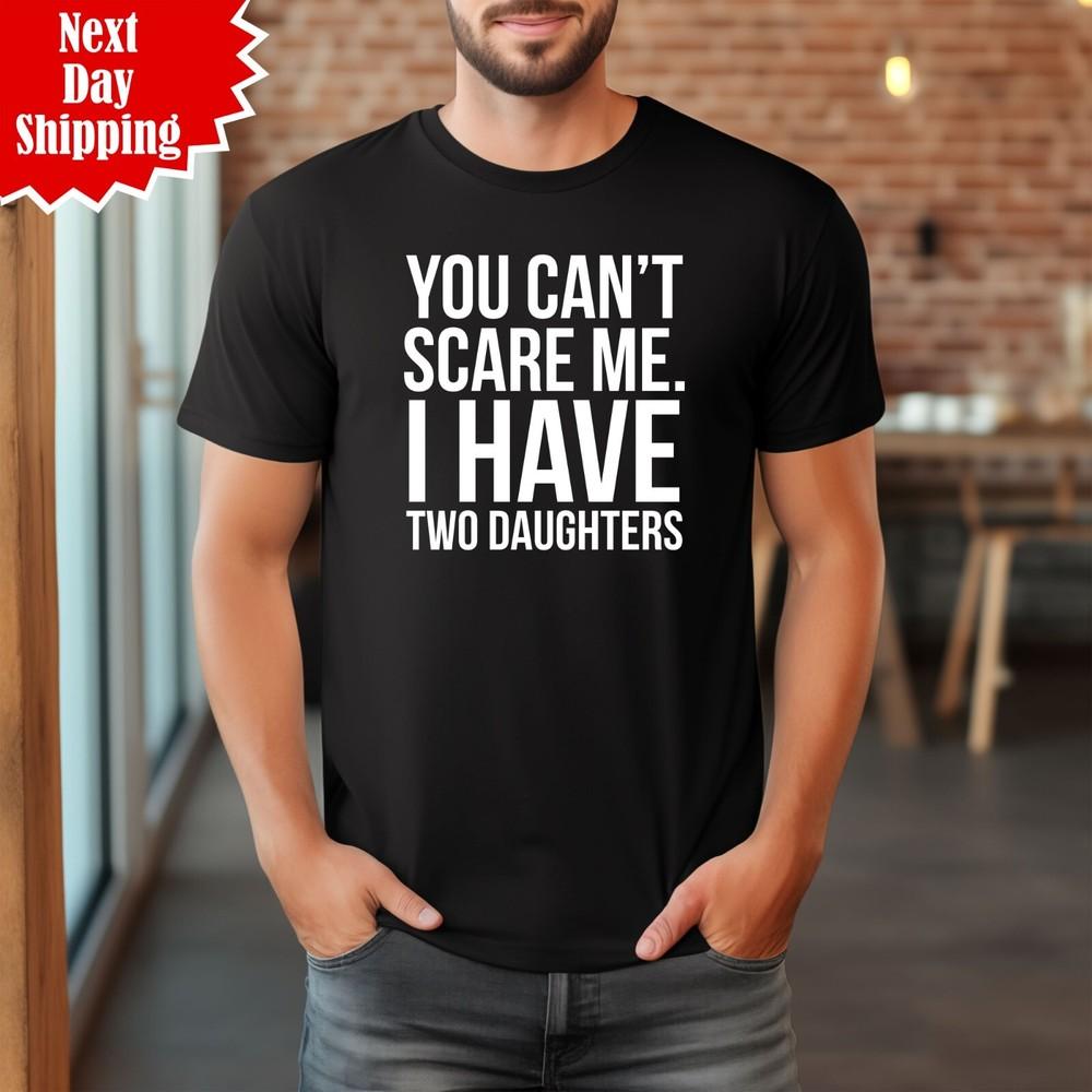 

You Can t Scare Me I Have Two Daughters T Shirt Printed Funny Mothers Day T Tops 4XL