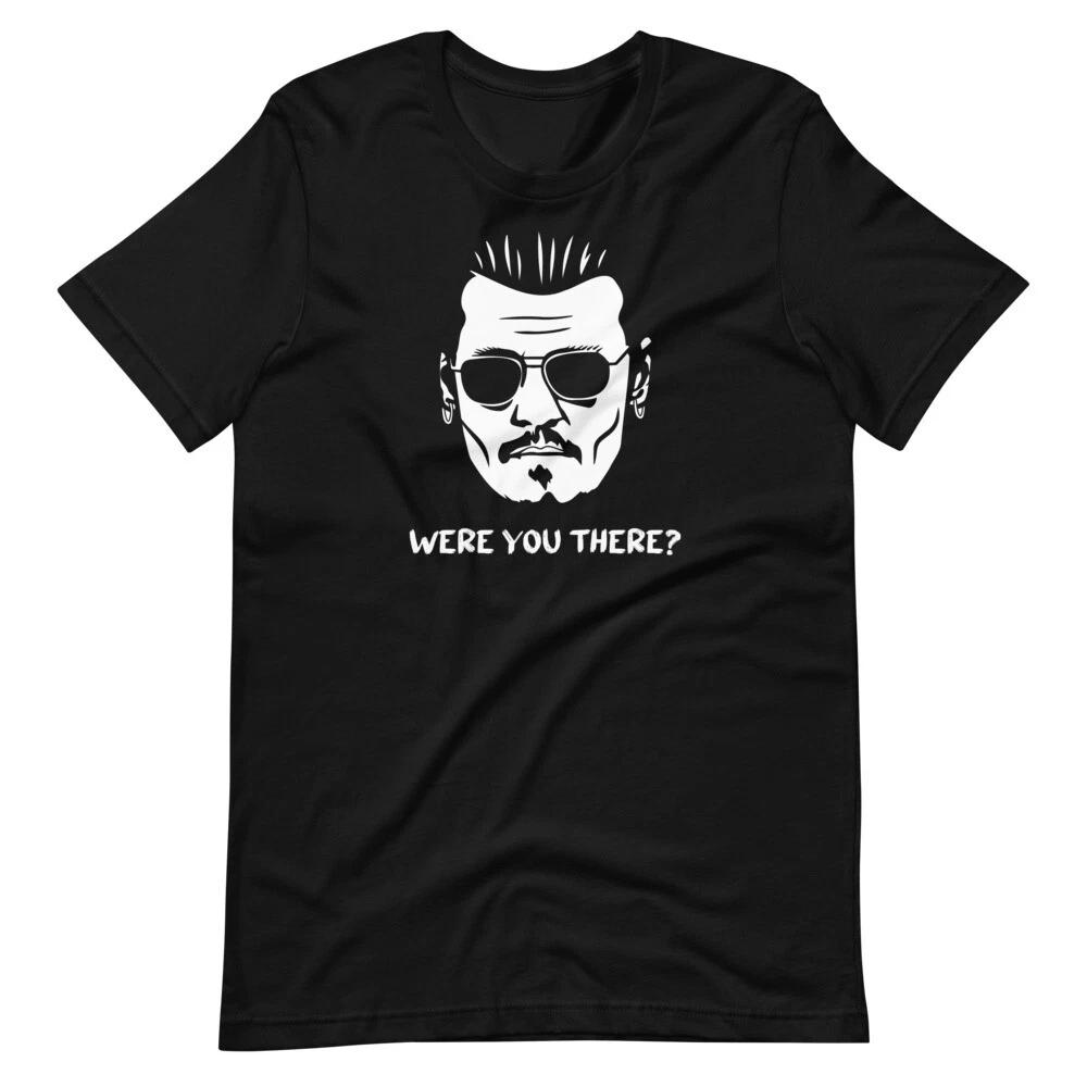 Were You There Johnny Depp Trial Quote Funny Tee Shirt Unisex 100% Cotton T-shirt Mens Tees Top S