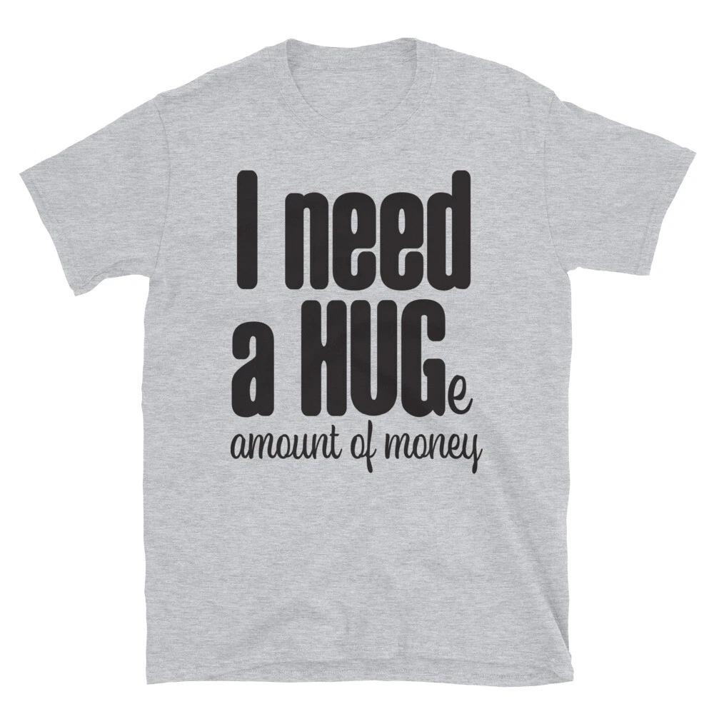 I Need a Hug Huge Amount Money T-Shirt 3XL